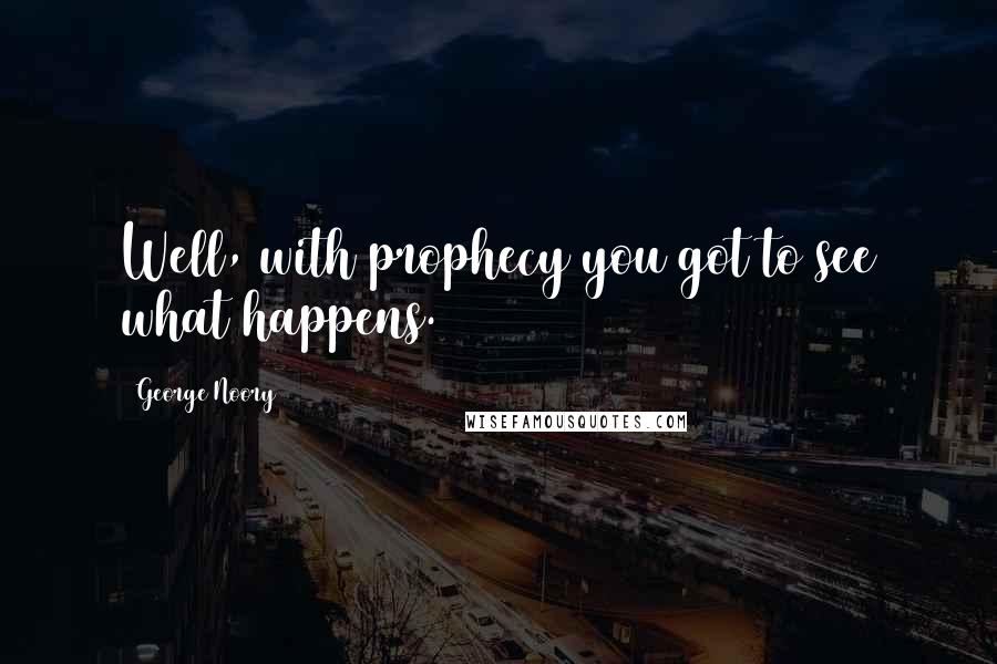 George Noory Quotes: Well, with prophecy you got to see what happens.