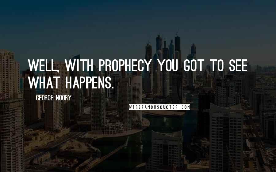 George Noory Quotes: Well, with prophecy you got to see what happens.