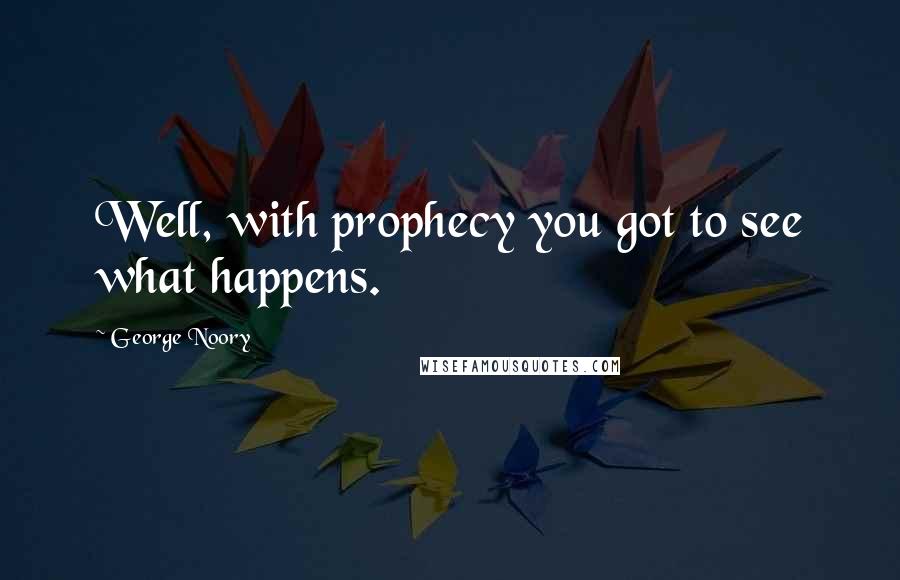 George Noory Quotes: Well, with prophecy you got to see what happens.