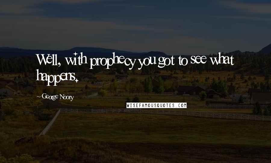 George Noory Quotes: Well, with prophecy you got to see what happens.