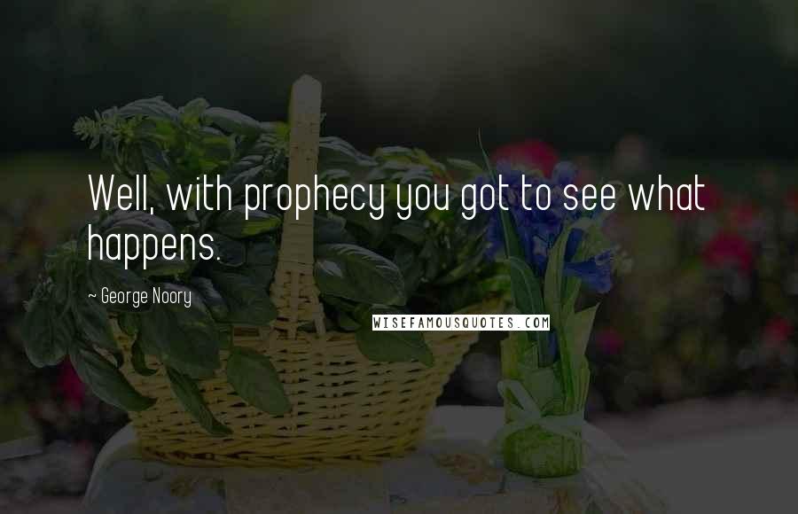 George Noory Quotes: Well, with prophecy you got to see what happens.