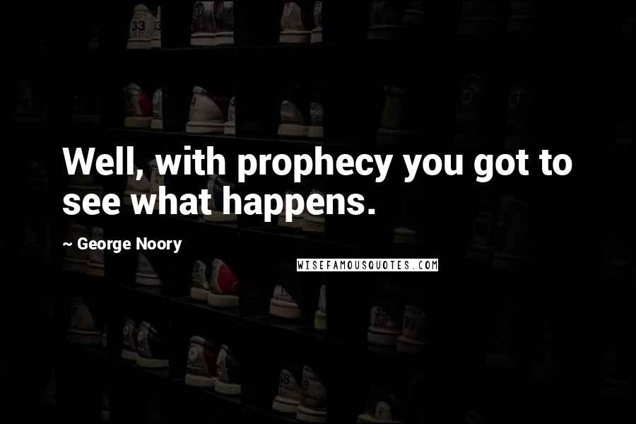 George Noory Quotes: Well, with prophecy you got to see what happens.