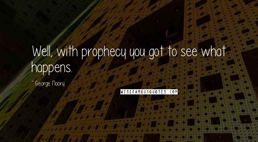 George Noory Quotes: Well, with prophecy you got to see what happens.