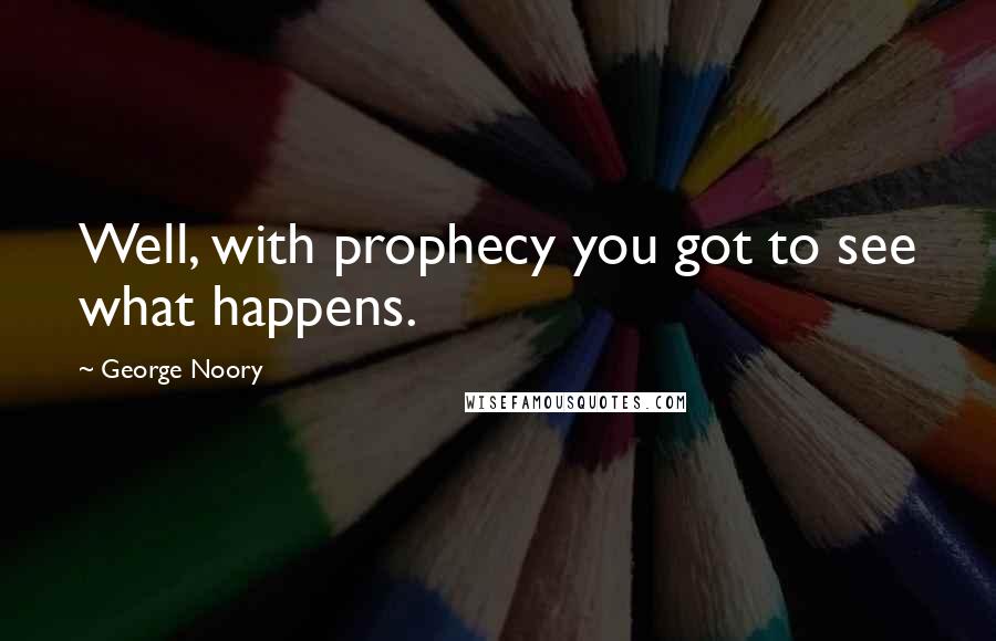 George Noory Quotes: Well, with prophecy you got to see what happens.