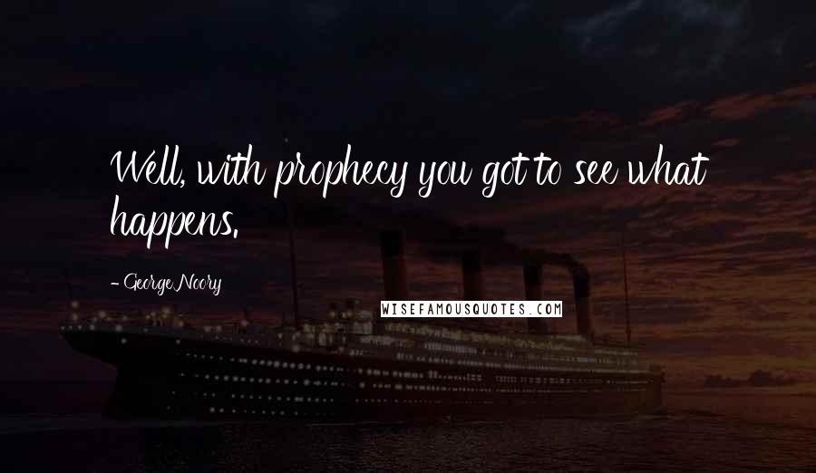 George Noory Quotes: Well, with prophecy you got to see what happens.