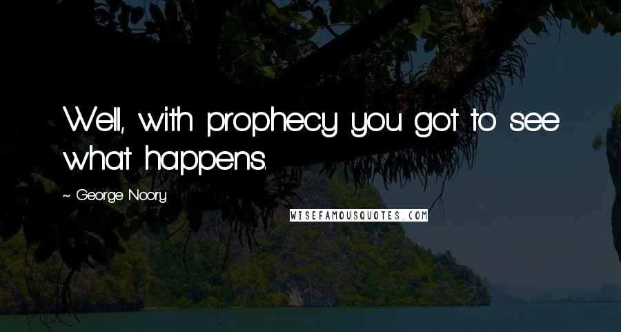 George Noory Quotes: Well, with prophecy you got to see what happens.