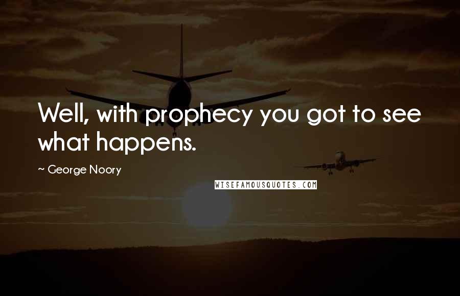 George Noory Quotes: Well, with prophecy you got to see what happens.