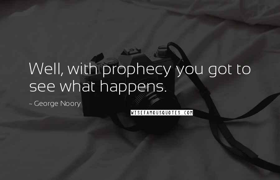 George Noory Quotes: Well, with prophecy you got to see what happens.