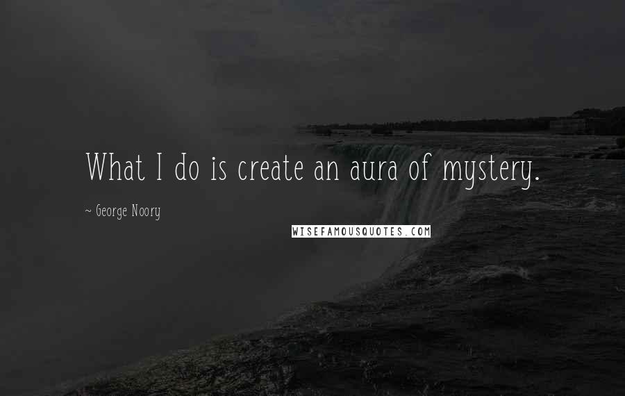 George Noory Quotes: What I do is create an aura of mystery.