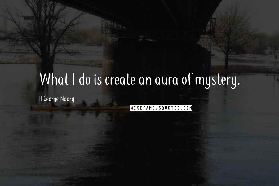 George Noory Quotes: What I do is create an aura of mystery.