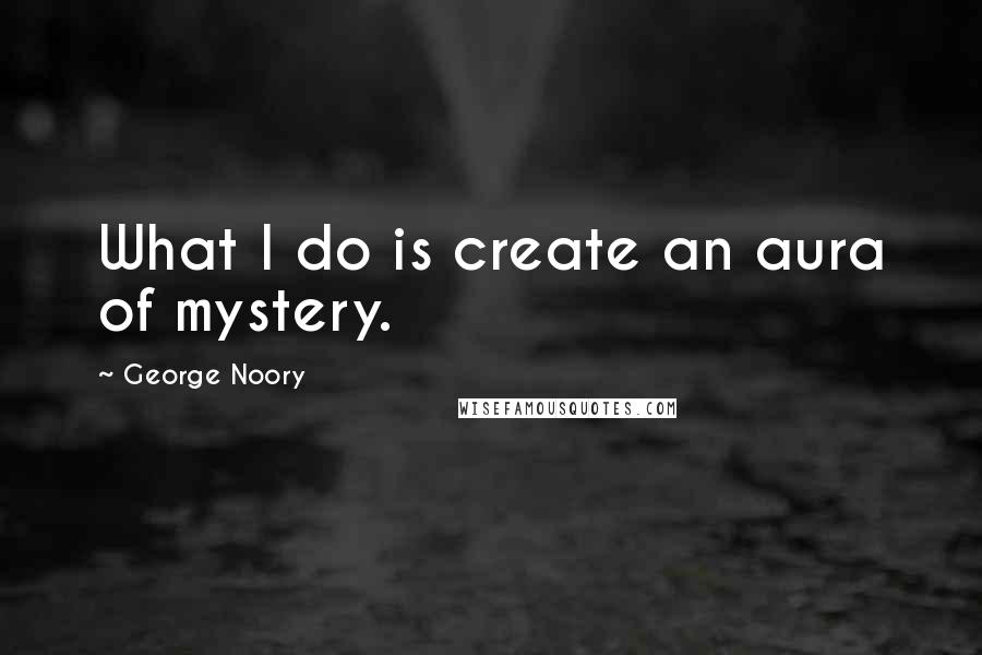 George Noory Quotes: What I do is create an aura of mystery.