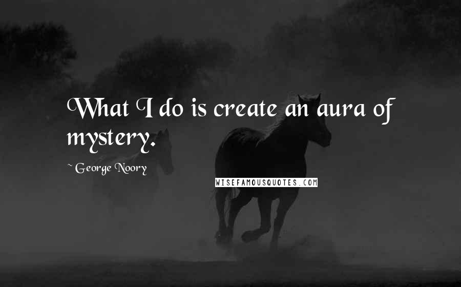 George Noory Quotes: What I do is create an aura of mystery.