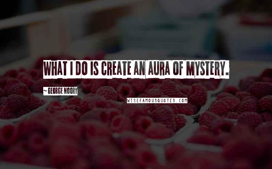 George Noory Quotes: What I do is create an aura of mystery.