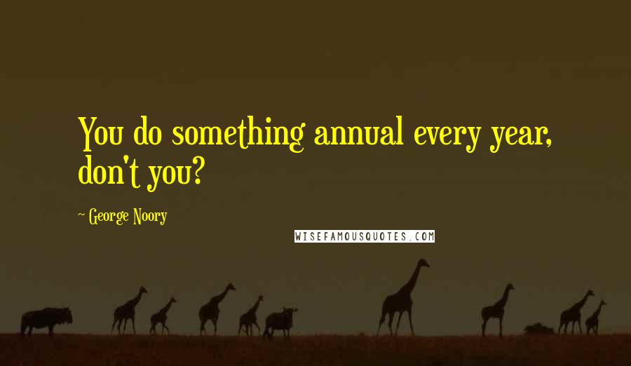 George Noory Quotes: You do something annual every year, don't you?