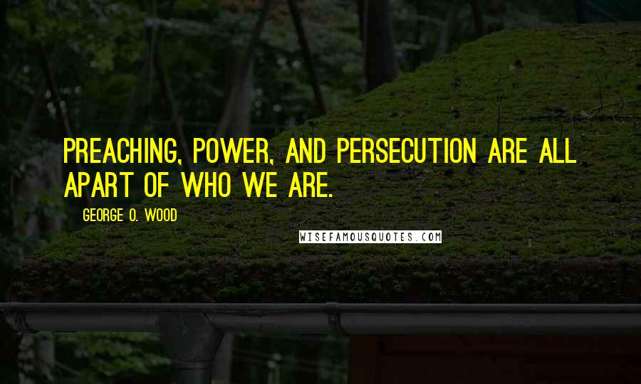 George O. Wood Quotes: Preaching, power, and persecution are all apart of who we are.