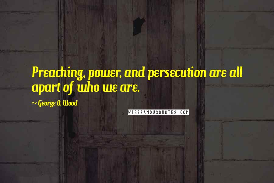 George O. Wood Quotes: Preaching, power, and persecution are all apart of who we are.