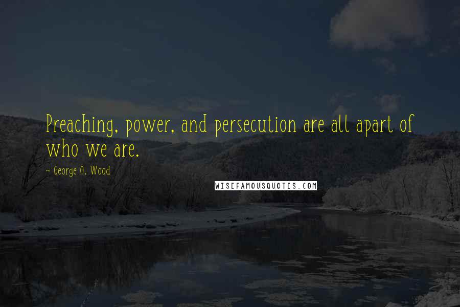 George O. Wood Quotes: Preaching, power, and persecution are all apart of who we are.