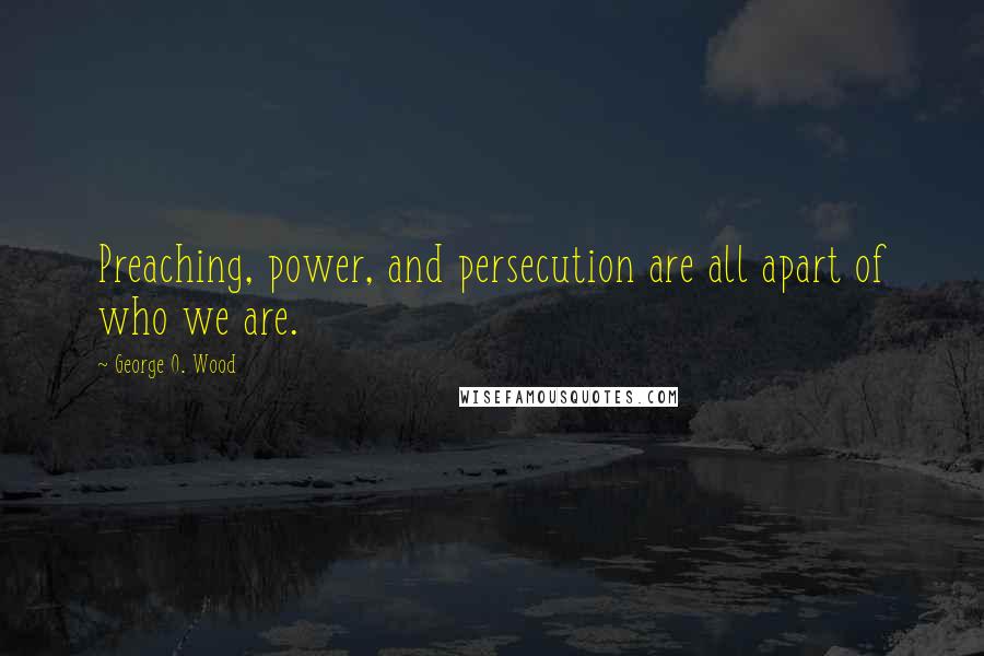 George O. Wood Quotes: Preaching, power, and persecution are all apart of who we are.