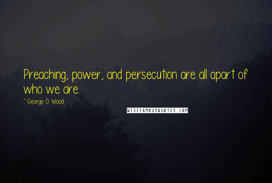 George O. Wood Quotes: Preaching, power, and persecution are all apart of who we are.