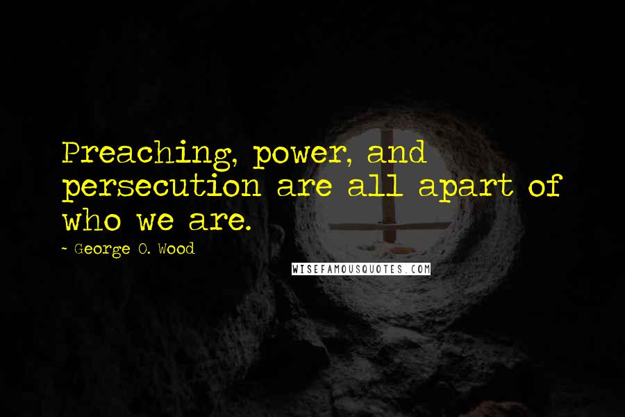 George O. Wood Quotes: Preaching, power, and persecution are all apart of who we are.