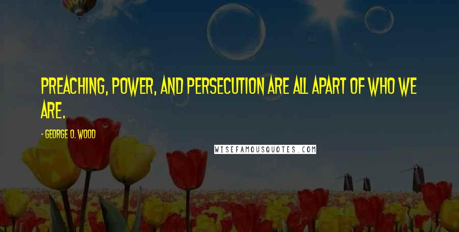 George O. Wood Quotes: Preaching, power, and persecution are all apart of who we are.