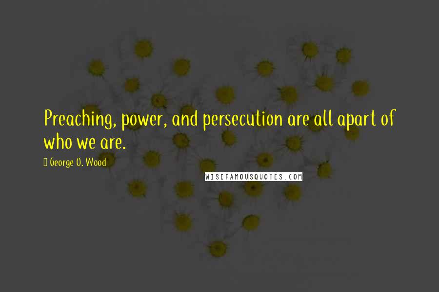 George O. Wood Quotes: Preaching, power, and persecution are all apart of who we are.