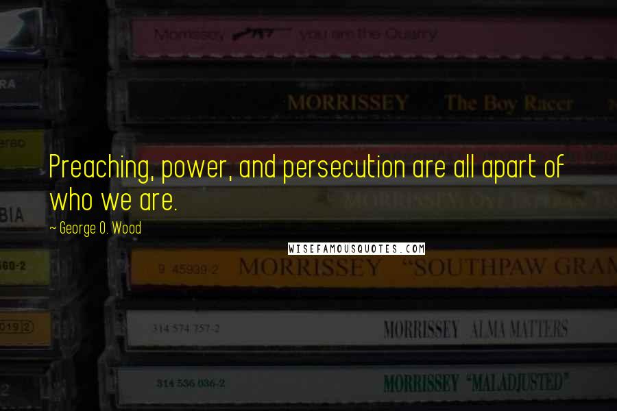 George O. Wood Quotes: Preaching, power, and persecution are all apart of who we are.