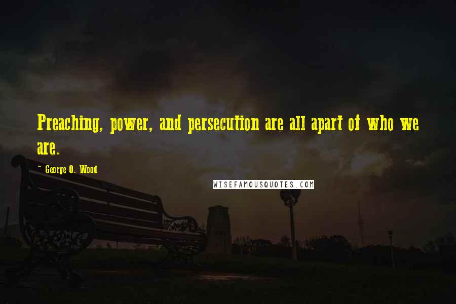 George O. Wood Quotes: Preaching, power, and persecution are all apart of who we are.