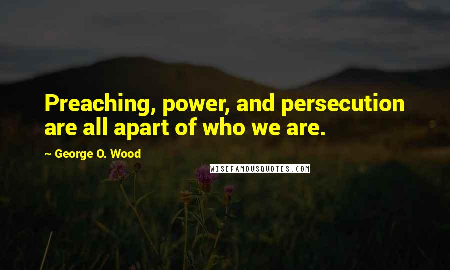 George O. Wood Quotes: Preaching, power, and persecution are all apart of who we are.