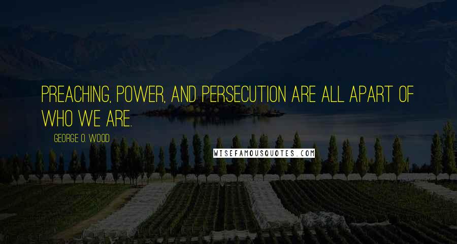 George O. Wood Quotes: Preaching, power, and persecution are all apart of who we are.