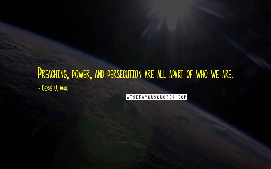 George O. Wood Quotes: Preaching, power, and persecution are all apart of who we are.