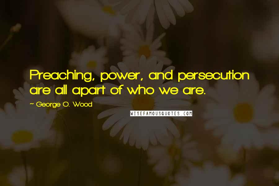 George O. Wood Quotes: Preaching, power, and persecution are all apart of who we are.