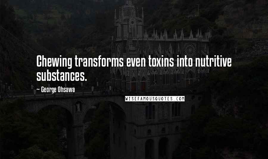 George Ohsawa Quotes: Chewing transforms even toxins into nutritive substances.