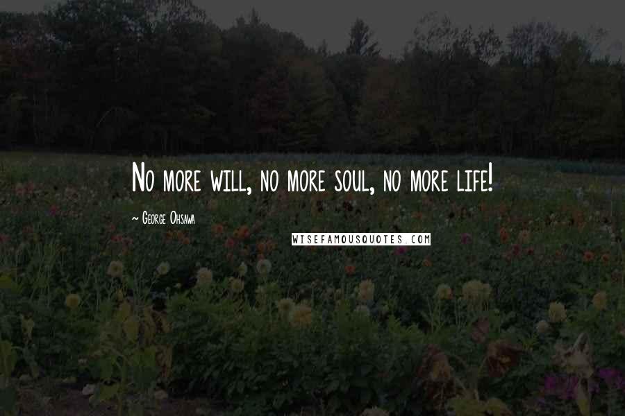 George Ohsawa Quotes: No more will, no more soul, no more life!