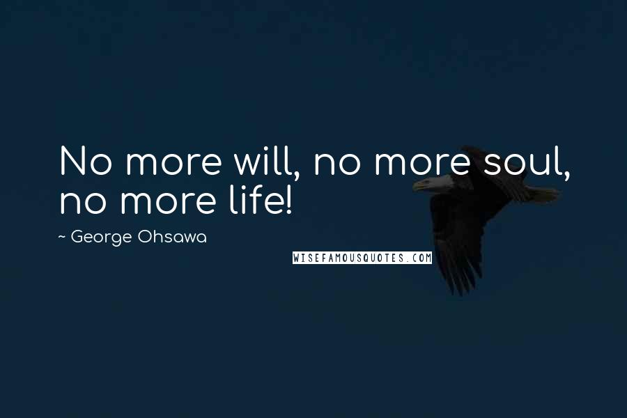 George Ohsawa Quotes: No more will, no more soul, no more life!