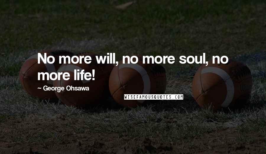 George Ohsawa Quotes: No more will, no more soul, no more life!