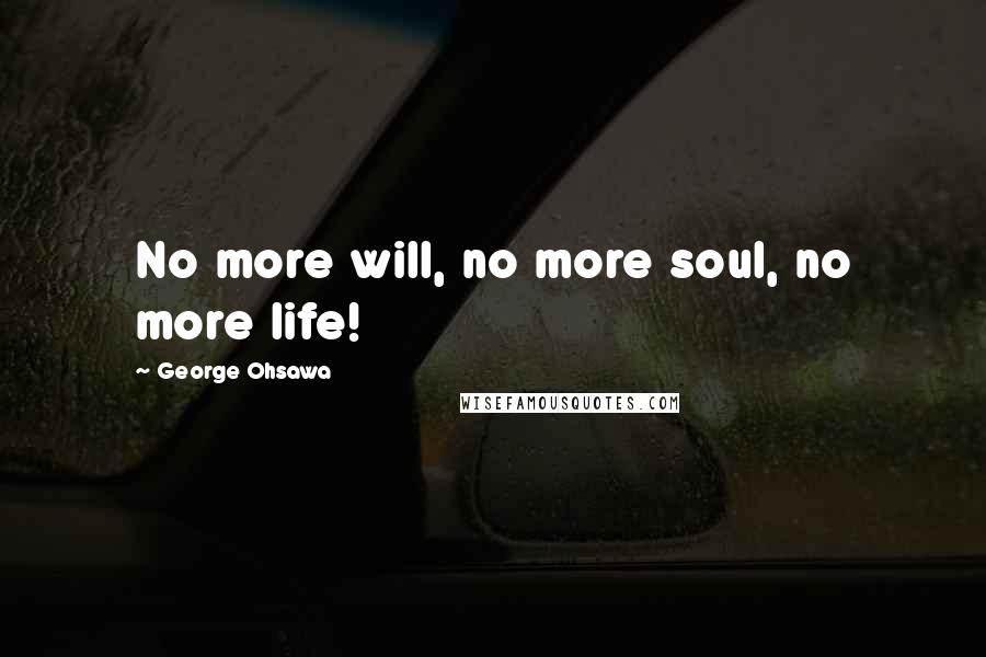 George Ohsawa Quotes: No more will, no more soul, no more life!