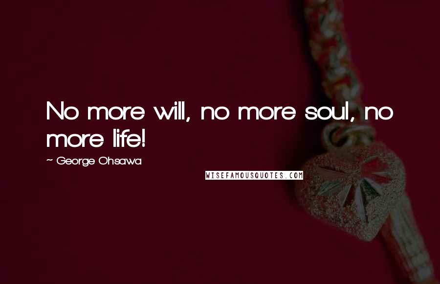 George Ohsawa Quotes: No more will, no more soul, no more life!