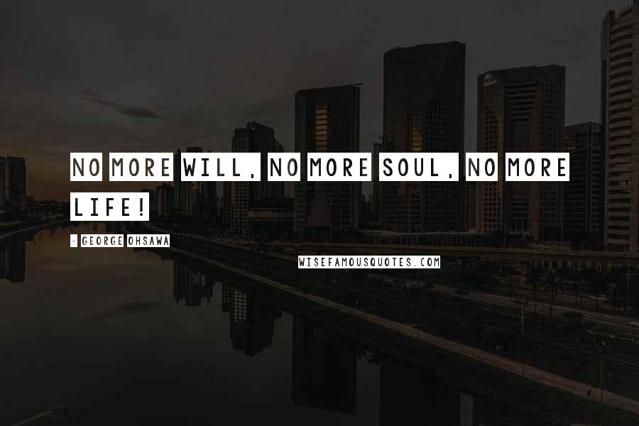 George Ohsawa Quotes: No more will, no more soul, no more life!