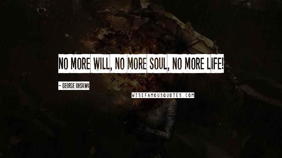 George Ohsawa Quotes: No more will, no more soul, no more life!