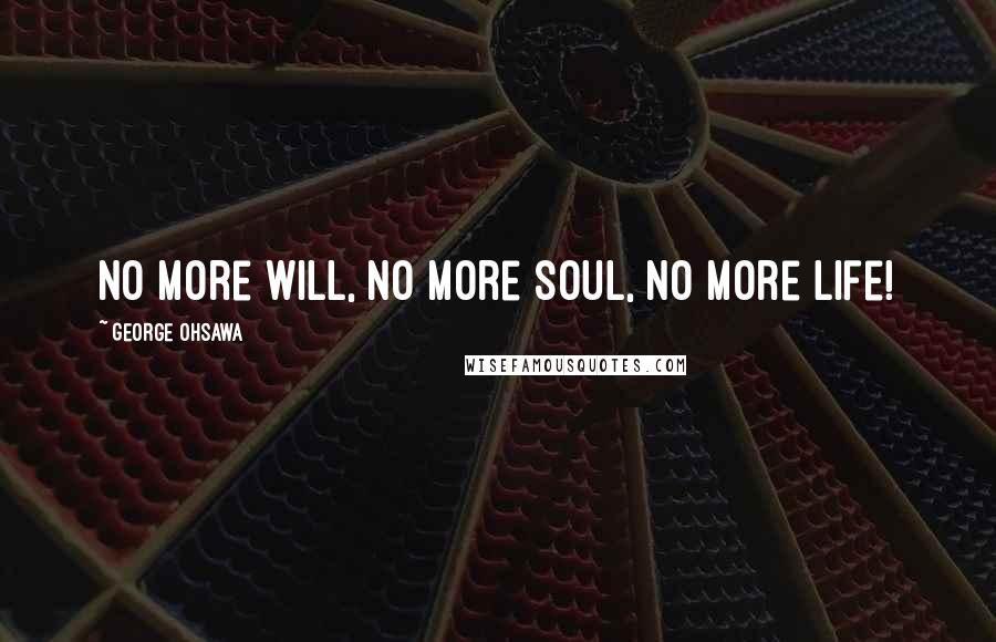 George Ohsawa Quotes: No more will, no more soul, no more life!