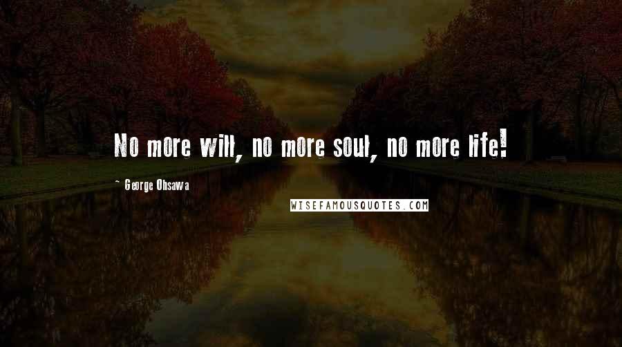 George Ohsawa Quotes: No more will, no more soul, no more life!