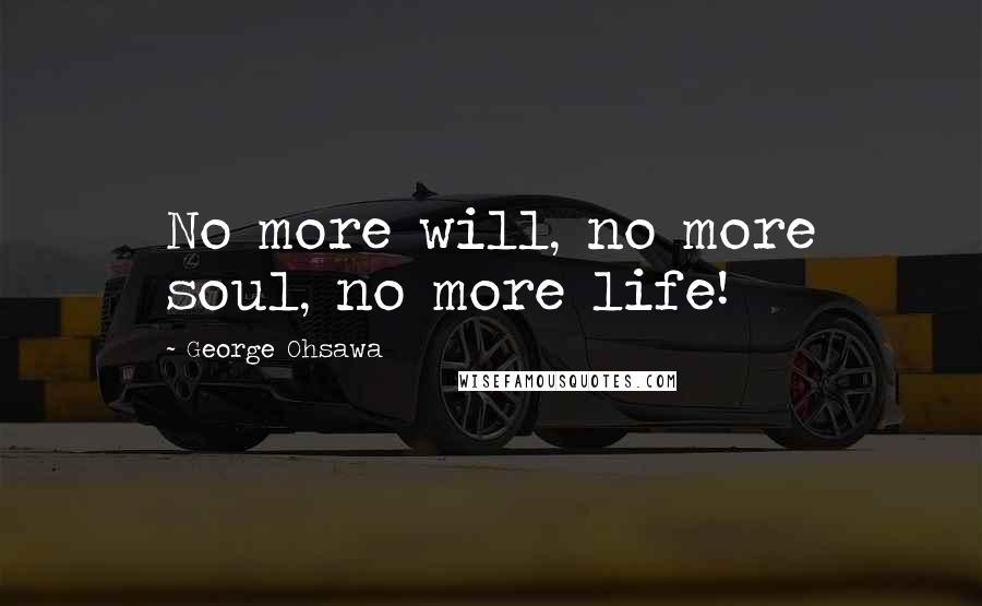 George Ohsawa Quotes: No more will, no more soul, no more life!