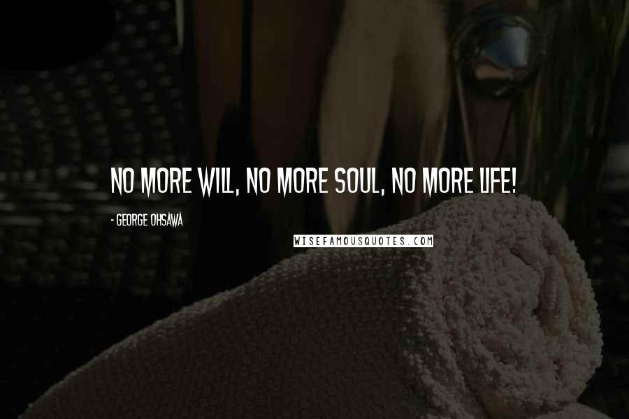 George Ohsawa Quotes: No more will, no more soul, no more life!