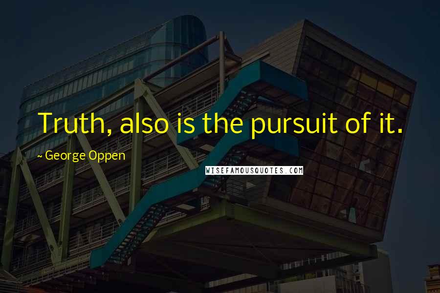 George Oppen Quotes: Truth, also is the pursuit of it.