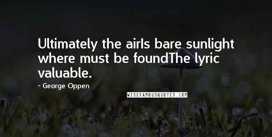 George Oppen Quotes: Ultimately the airIs bare sunlight where must be foundThe lyric valuable.