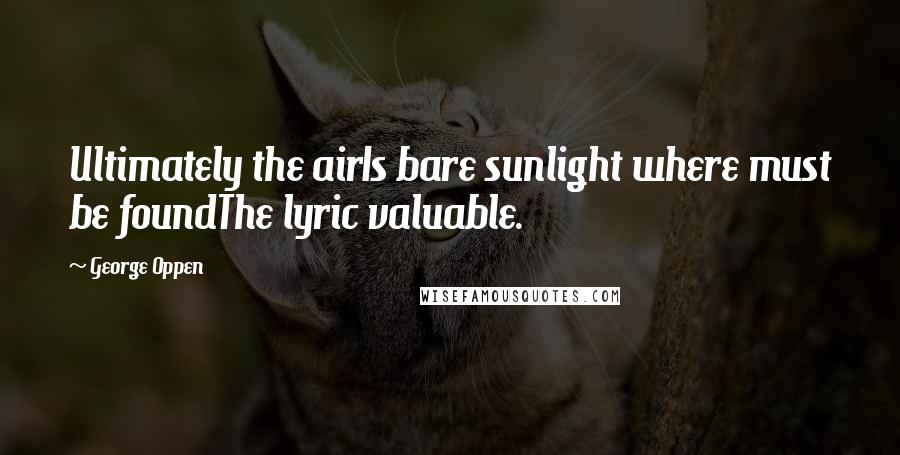 George Oppen Quotes: Ultimately the airIs bare sunlight where must be foundThe lyric valuable.