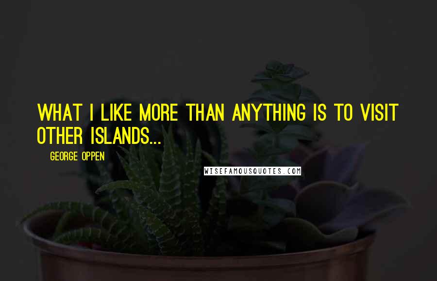 George Oppen Quotes: What I like more than anything is to visit other islands...