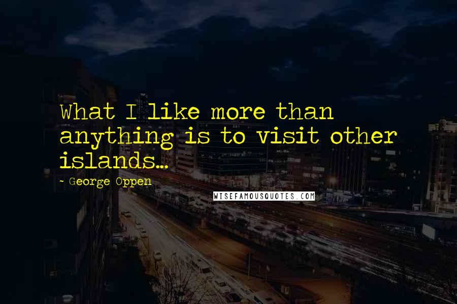 George Oppen Quotes: What I like more than anything is to visit other islands...