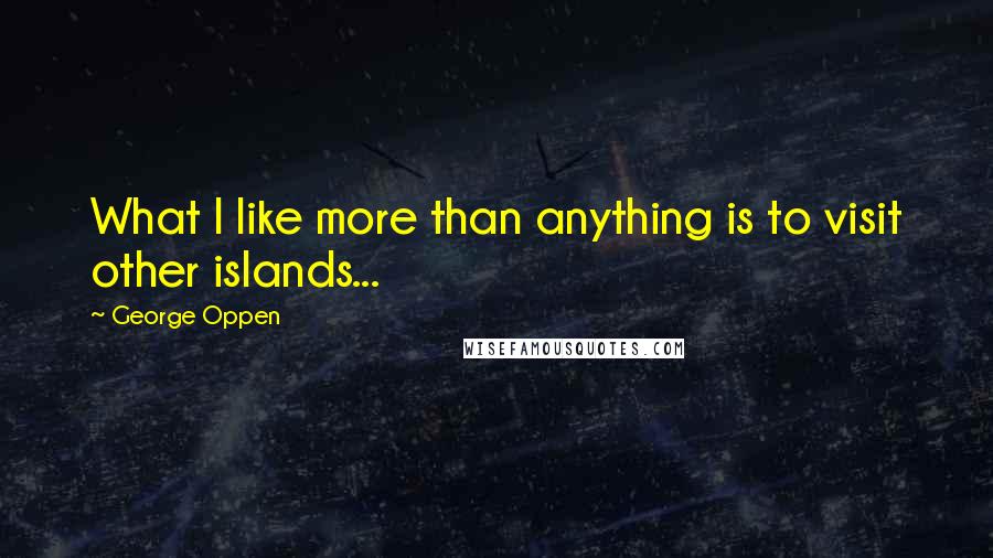 George Oppen Quotes: What I like more than anything is to visit other islands...